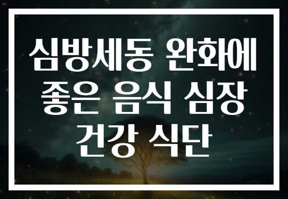 심방세동 완화에 좋은 음식 심장 건강 식단