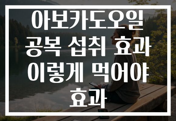 아보카도오일 공복 섭취 효과 이렇게 먹어야 효과