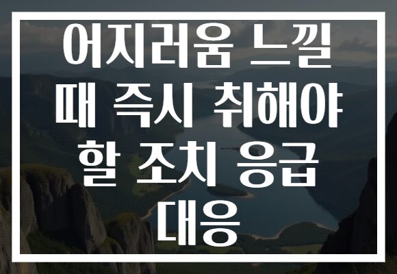 어지러움 느낄 때 즉시 취해야 할 조치 응급 대응