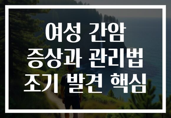 여성 간암 증상과 관리법 조기 발견 핵심