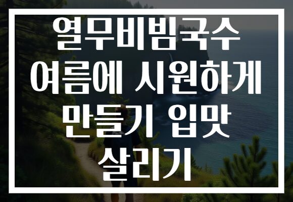 열무비빔국수 여름에 시원하게 만들기 입맛 살리기 열무비빔국수 여름에 시원하게 만들기 입맛 살리기