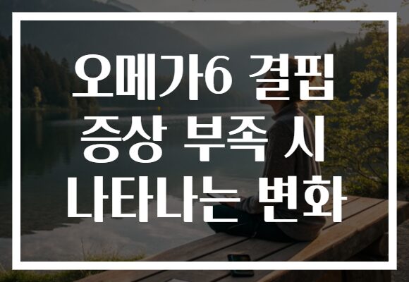 오메가6 결핍 증상 부족 시 나타나는 변화