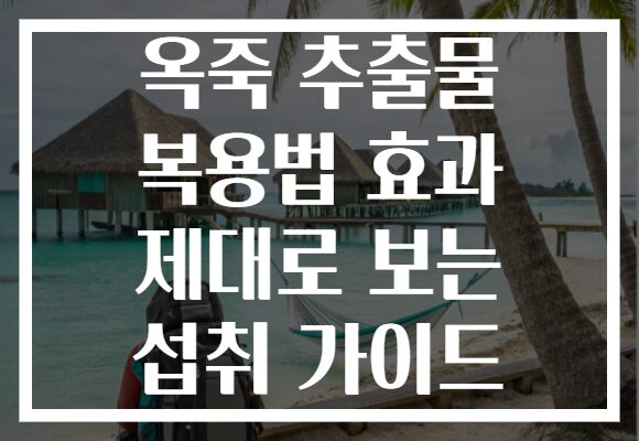 옥죽 추출물 복용법 효과 제대로 보는 섭취 가이드
