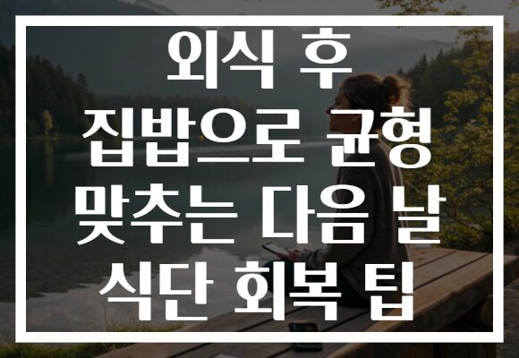 외식 후 집밥으로 균형 맞추는 다음 날 식단 회복 팁
