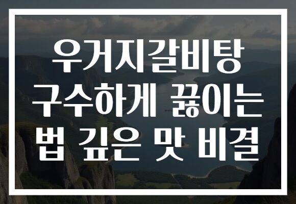 우거지갈비탕 구수하게 끓이는 법 깊은 맛 비결 우거지갈비탕 구수하게 끓이는 법 깊은 맛 비결