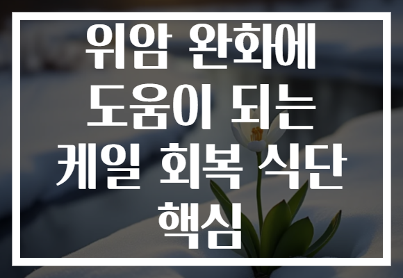 위암 완화에 도움이 되는 케일 회복 식단 핵심