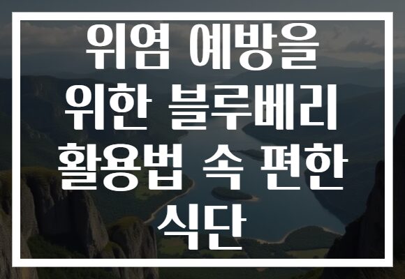 위염 예방을 위한 블루베리 활용법 속 편한 식단