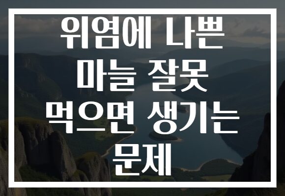 위염에 나쁜 마늘 잘못 먹으면 생기는 문제 위염에 나쁜 마늘 잘못 먹으면 생기는 문제