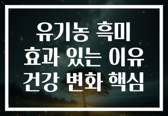 유기농 흑미 효과 있는 이유 건강 변화 핵심