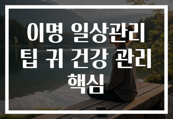 이명 일상관리 팁 귀 건강 관리 핵심