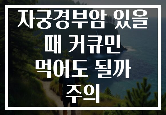 자궁경부암 있을 때 커큐민 먹어도 될까 주의