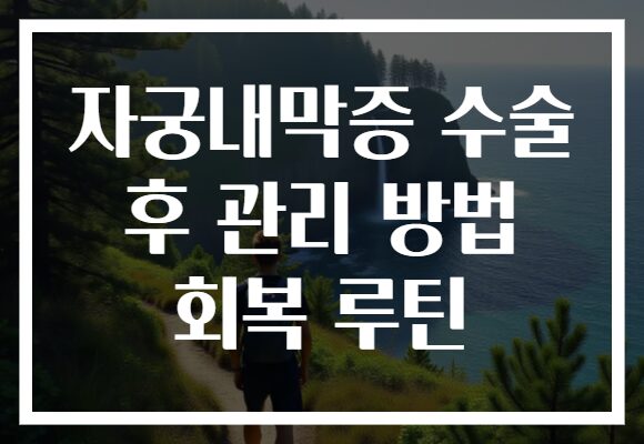 자궁내막증 수술 후 관리 방법 회복 루틴 자궁내막증 수술 후 관리 방법 회복 루틴