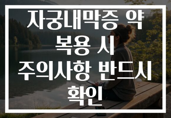 자궁내막증 약 복용 시 주의사항 반드시 확인