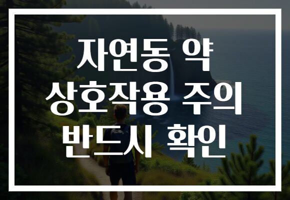 자연동 약 상호작용 주의 반드시 확인