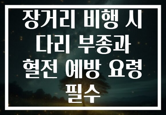장거리 비행 시 다리 부종과 혈전 예방 요령 필수 장거리 비행 시 다리 부종과 혈전 예방 요령 필수