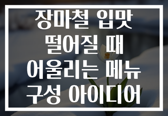 장마철 입맛 떨어질 때 어울리는 메뉴 구성 아이디어