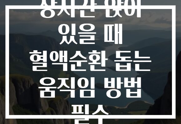 장시간 앉아 있을 때 혈액순환 돕는 움직임 방법 필수 장시간 앉아 있을 때 혈액순환 돕는 움직임 방법 필수