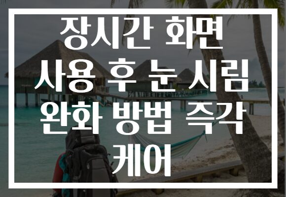 장시간 화면 사용 후 눈 시림 완화 방법 즉각 케어