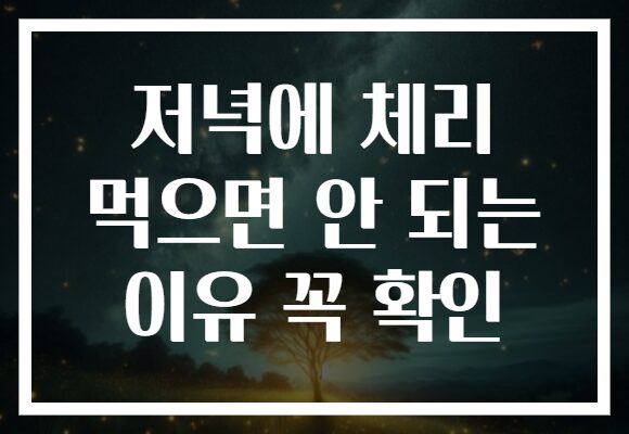 저녁에 체리 먹으면 안 되는 이유 꼭 확인