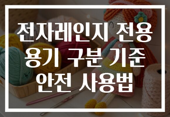 전자레인지 전용 용기 구분 기준 안전 사용법