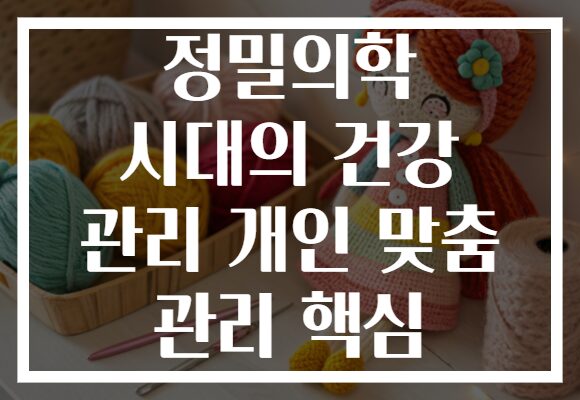 정밀의학 시대의 건강 관리 개인 맞춤 관리 핵심