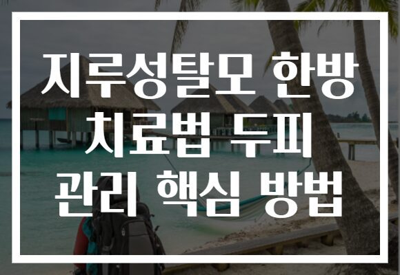 지루성탈모 한방 치료법 두피 관리 핵심 방법