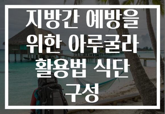 지방간 예방을 위한 아루굴라 활용법 식단 구성 지방간 예방을 위한 아루굴라 활용법 식단 구성