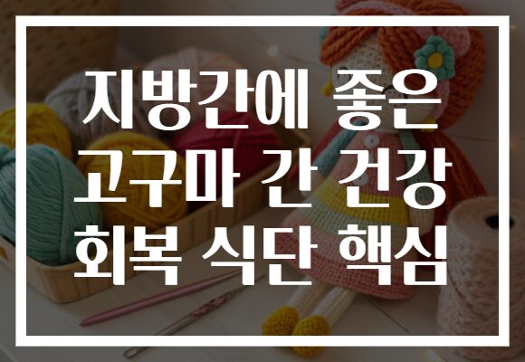 지방간에 좋은 고구마 간 건강 회복 식단 핵심