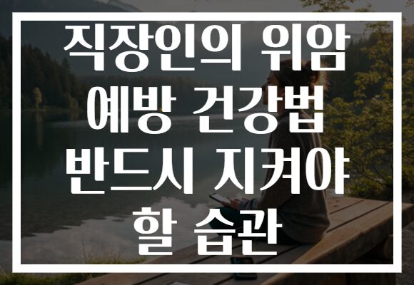 직장인의 위암 예방 건강법 반드시 지켜야 할 습관