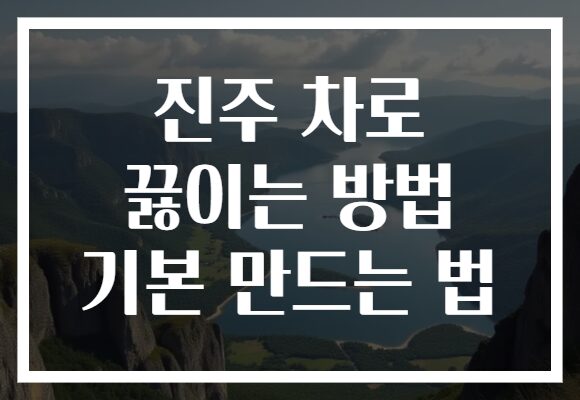 진주 차로 끓이는 방법 기본 만드는 법