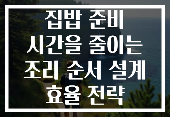 집밥 준비 시간을 줄이는 조리 순서 설계 효율 전략