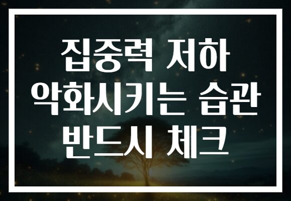 집중력 저하 악화시키는 습관 반드시 체크