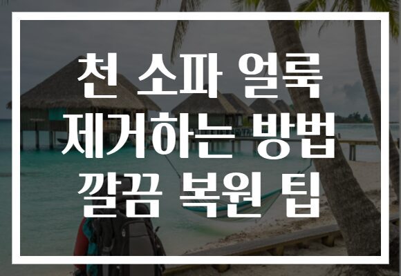 천 소파 얼룩 제거하는 방법 깔끔 복원 팁 천 소파 얼룩 제거하는 방법 깔끔 복원 팁