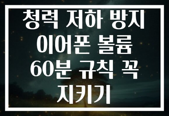 청력 저하 방지 이어폰 볼륨 60분 규칙 꼭 지키기