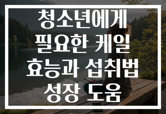 청소년에게 필요한 케일 효능과 섭취법 성장 도움 청소년에게 필요한 케일 효능과 섭취법 성장 도움