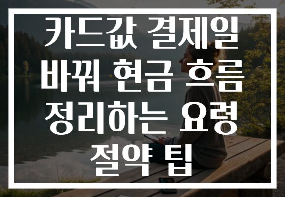 카드값 결제일 바꿔 현금 흐름 정리하는 요령 절약 팁
