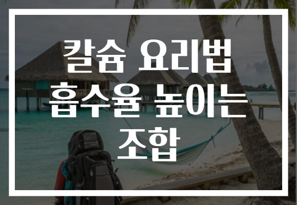 칼슘 요리법 흡수율 높이는 조합