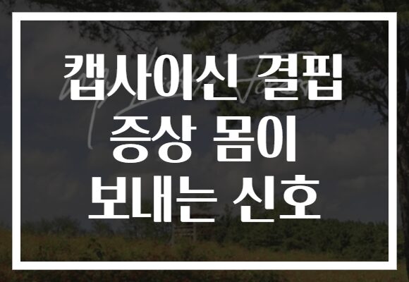 캡사이신 결핍 증상 몸이 보내는 신호