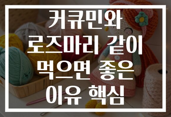 커큐민와 로즈마리 같이 먹으면 좋은 이유 핵심 커큐민와 로즈마리 같이 먹으면 좋은 이유 핵심