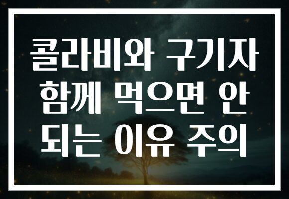 콜라비와 구기자 함께 먹으면 안 되는 이유 주의