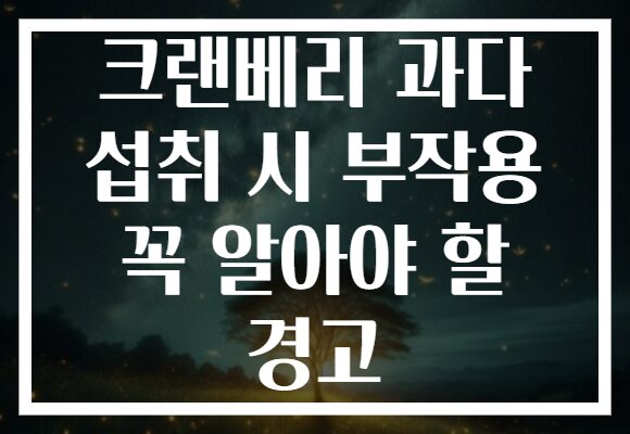 크랜베리 과다 섭취 시 부작용 꼭 알아야 할 경고 크랜베리 과다 섭취 시 부작용 꼭 알아야 할 경고