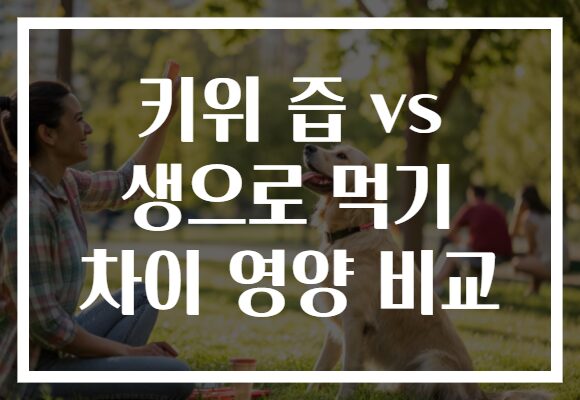 키위 즙 vs 생으로 먹기 차이 영양 비교 키위 즙 vs 생으로 먹기 차이 영양 비교