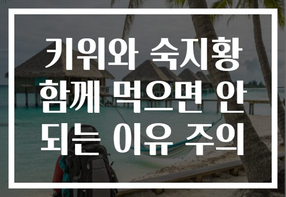 키위와 숙지황 함께 먹으면 안 되는 이유 주의