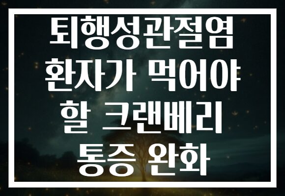 퇴행성관절염 환자가 먹어야 할 크랜베리 통증 완화