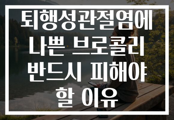 퇴행성관절염에 나쁜 브로콜리 반드시 피해야 할 이유