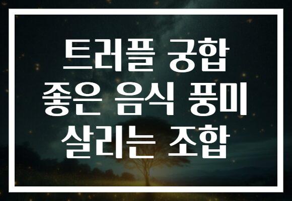 트러플 궁합 좋은 음식 풍미 살리는 조합 트러플 궁합 좋은 음식 풍미 살리는 조합