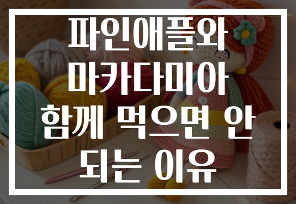 파인애플와 마카다미아 함께 먹으면 안 되는 이유