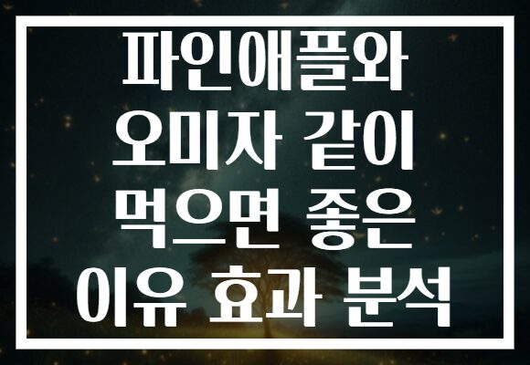 파인애플와 오미자 같이 먹으면 좋은 이유 효과 분석