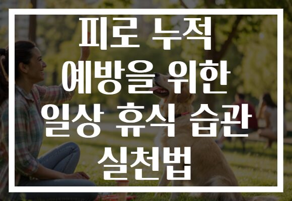 피로 누적 예방을 위한 일상 휴식 습관 실천법