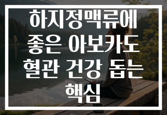 하지정맥류에 좋은 아보카도 혈관 건강 돕는 핵심